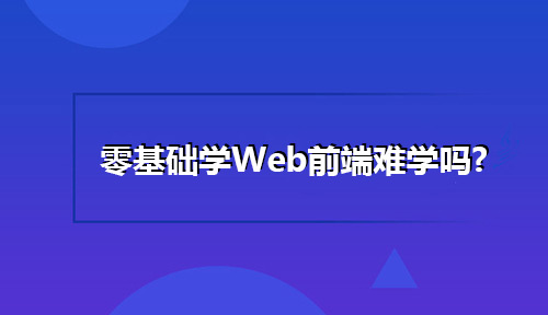 零基礎學Web前端難學嗎?